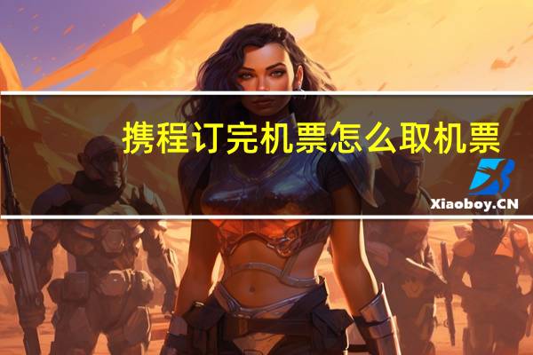 携程订完机票怎么取机票