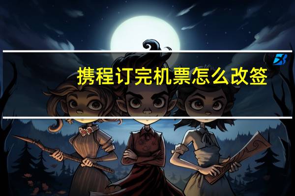 携程订完机票怎么改签