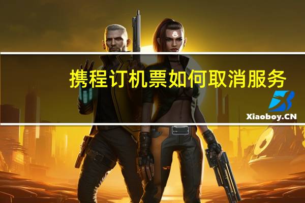 携程订机票如何取消服务