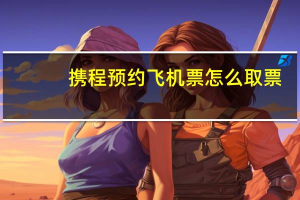 携程预约飞机票怎么取票