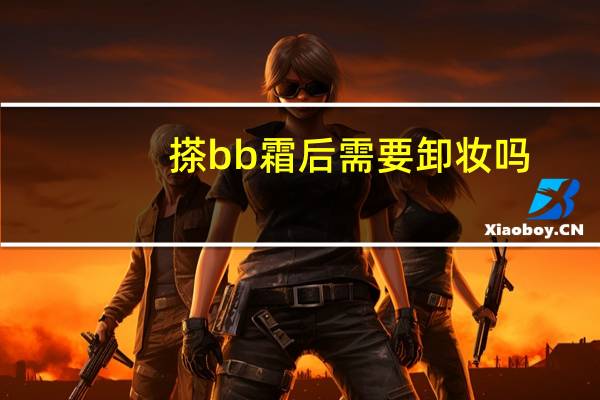 搽bb霜后需要卸妆吗