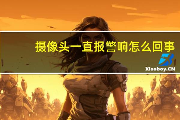 摄像头一直报警响怎么回事