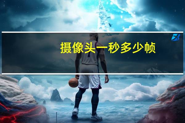 摄像头一秒多少帧