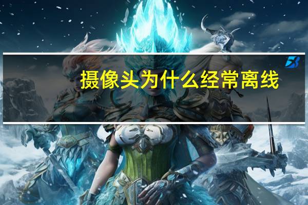摄像头为什么经常离线