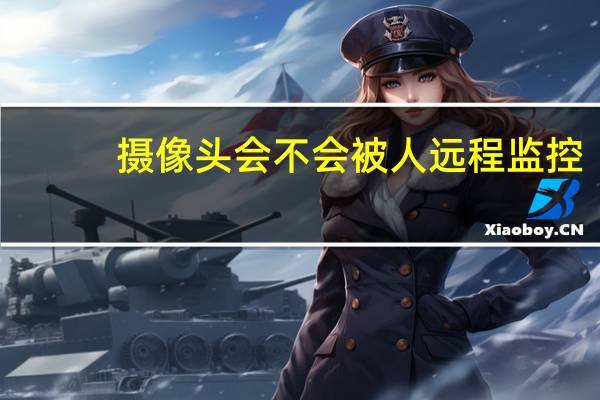 摄像头会不会被人远程监控