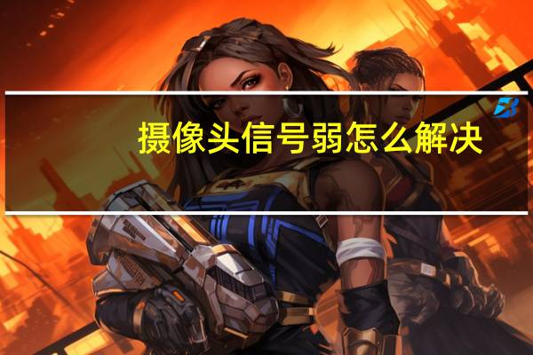摄像头信号弱怎么解决