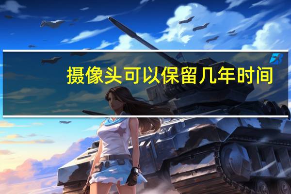 摄像头可以保留几年时间