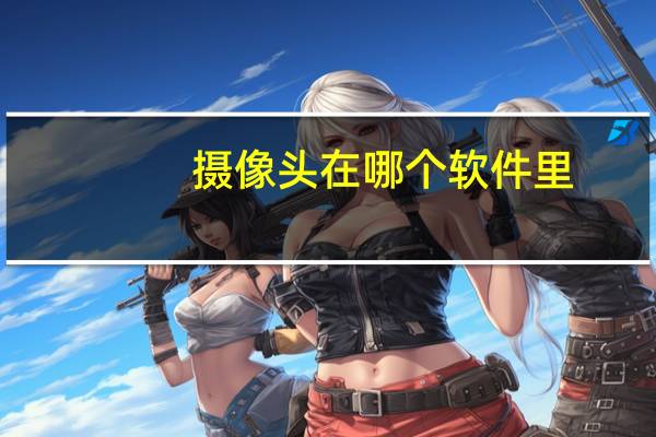 摄像头在哪个软件里