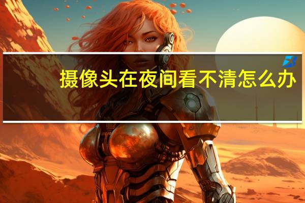 摄像头在夜间看不清怎么办