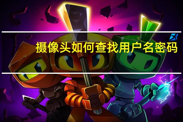 摄像头如何查找用户名密码