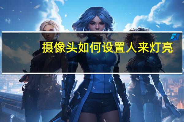 摄像头如何设置人来灯亮