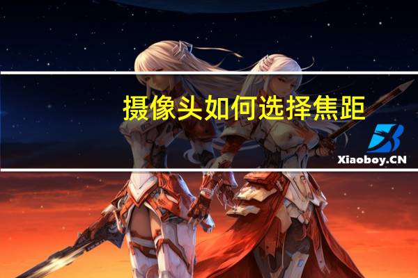 摄像头如何选择焦距