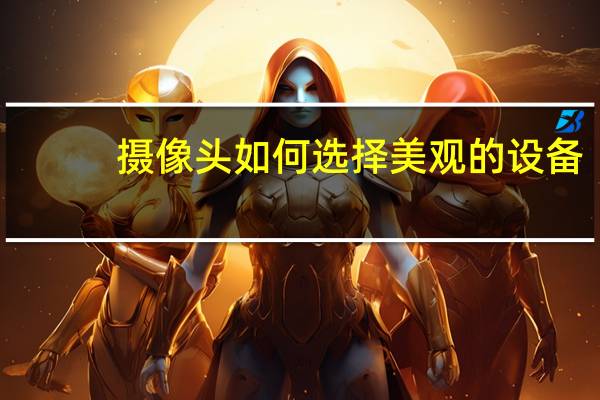 摄像头如何选择美观的设备