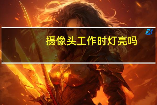 摄像头工作时灯亮吗