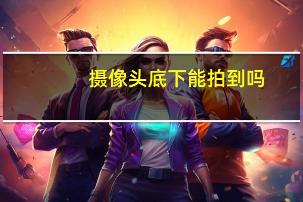 摄像头底下能拍到吗