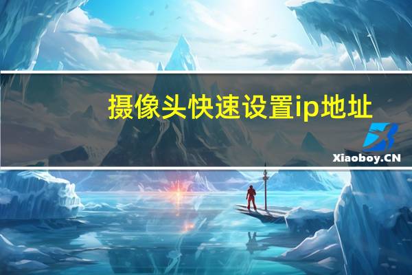 摄像头快速设置ip地址
