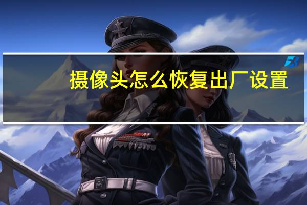 摄像头怎么恢复出厂设置