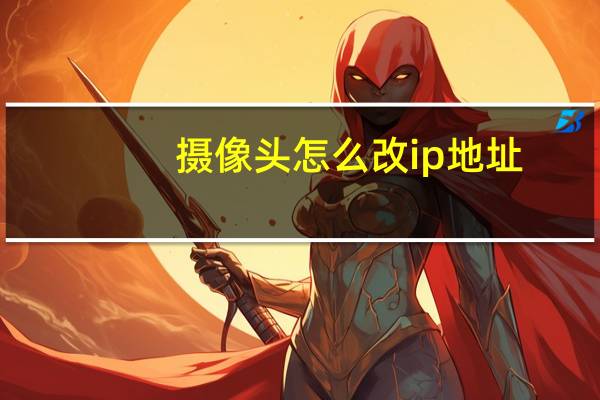 摄像头怎么改ip地址