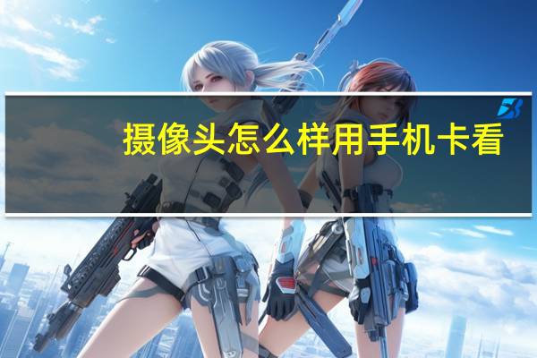 摄像头怎么样用手机卡看