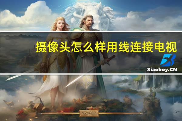 摄像头怎么样用线连接电视