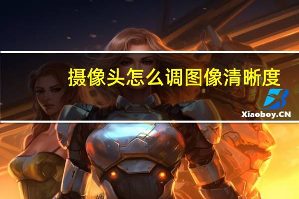 摄像头怎么调图像清晰度