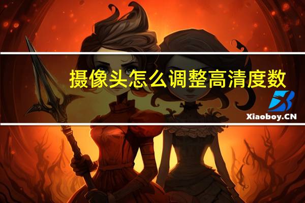 摄像头怎么调整高清度数