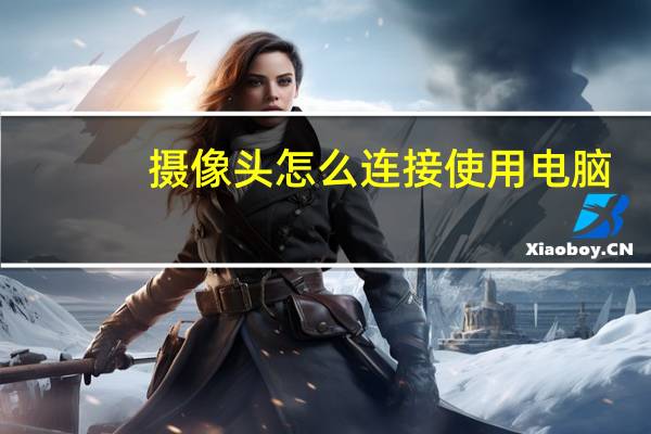 摄像头怎么连接使用电脑