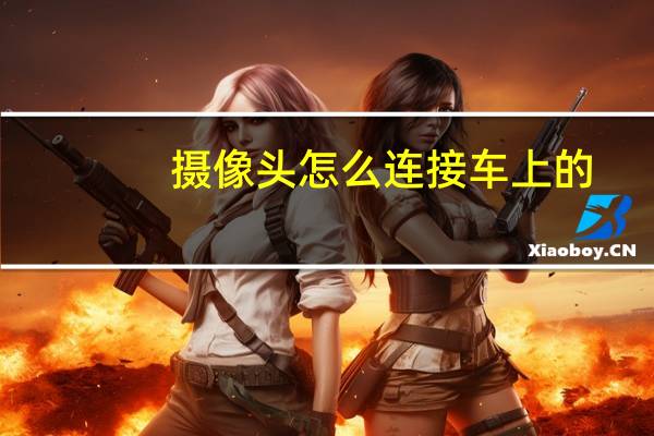 摄像头怎么连接车上的