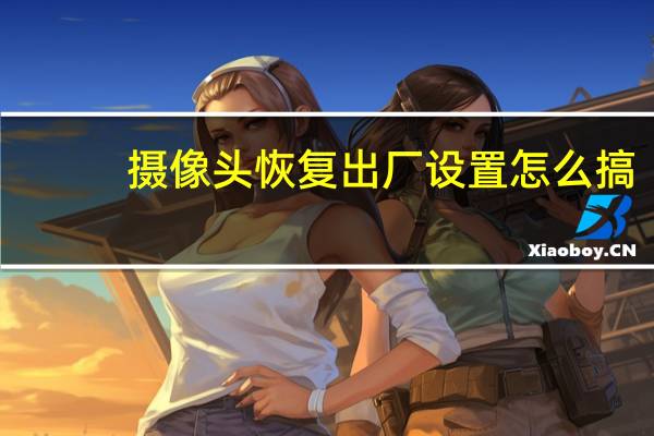摄像头恢复出厂设置怎么搞