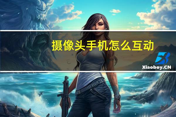 摄像头手机怎么互动