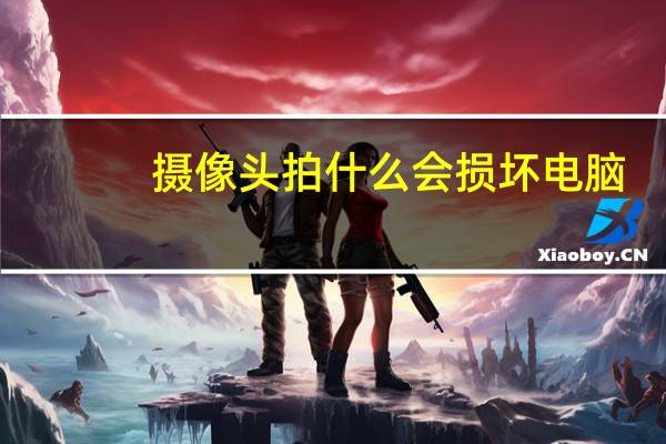摄像头拍什么会损坏电脑