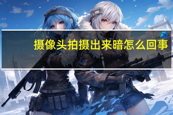 摄像头拍摄出来暗怎么回事