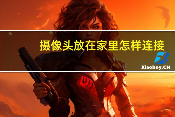 摄像头放在家里怎样连接