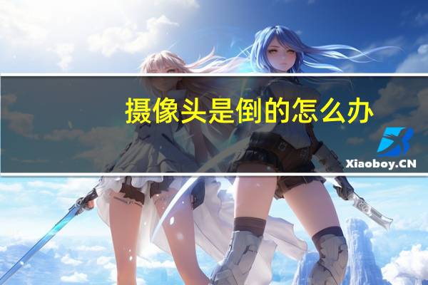 摄像头是倒的怎么办