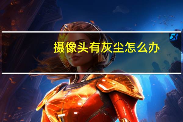 摄像头有灰尘怎么办