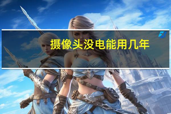 摄像头没电能用几年