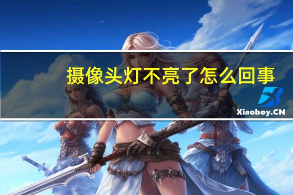 摄像头灯不亮了怎么回事