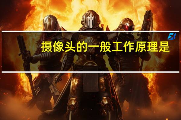 摄像头的一般工作原理是