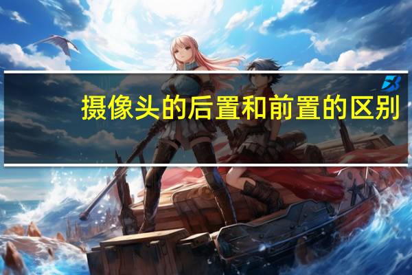 摄像头的后置和前置的区别