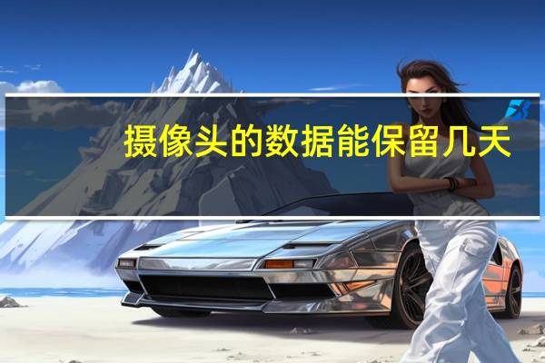 摄像头的数据能保留几天