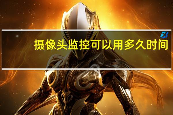 摄像头监控可以用多久时间