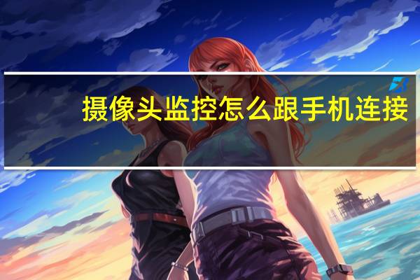 摄像头监控怎么跟手机连接