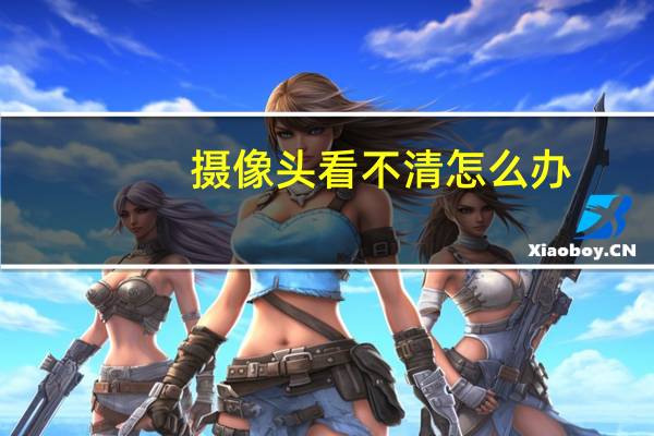 摄像头看不清怎么办