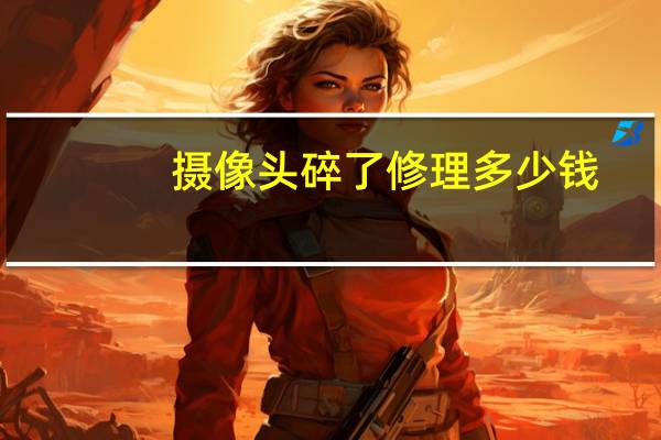 摄像头碎了修理多少钱