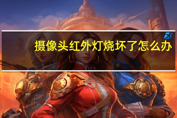 摄像头红外灯烧坏了怎么办