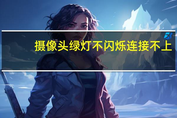 摄像头绿灯不闪烁连接不上