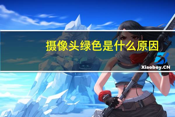 摄像头绿色是什么原因