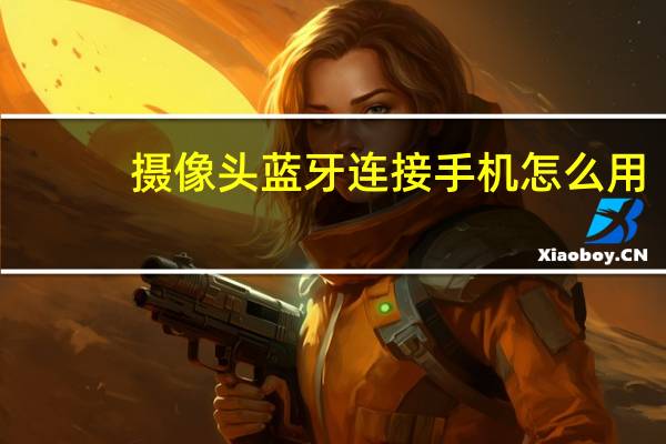 摄像头蓝牙连接手机怎么用