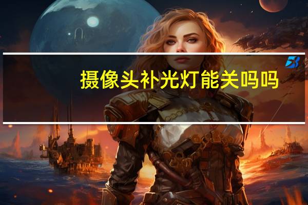 摄像头补光灯能关吗吗