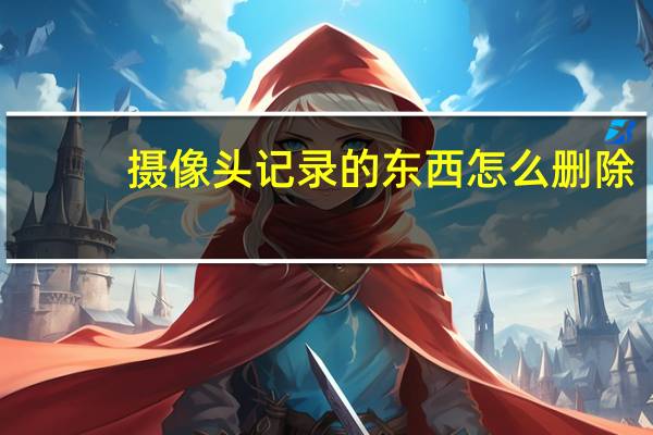 摄像头记录的东西怎么删除